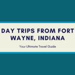 Day Trips from Fort Wayne
